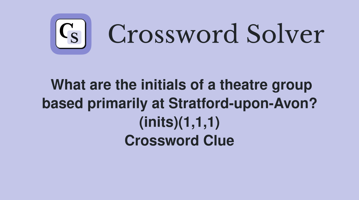 What are the initials of a theatre group based primarily at Stratford-upon-Avon? (inits)(1,1,1) Crossword Clue