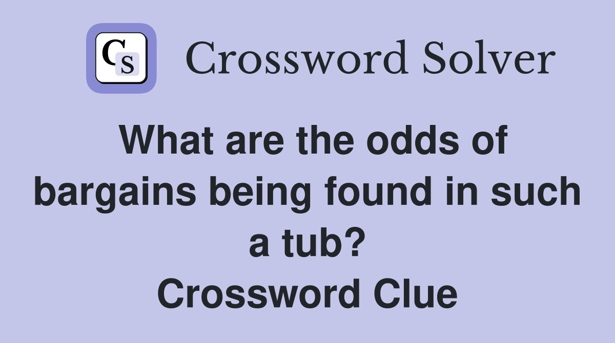 What are the odds of bargains being found in such a tub? Crossword Clue