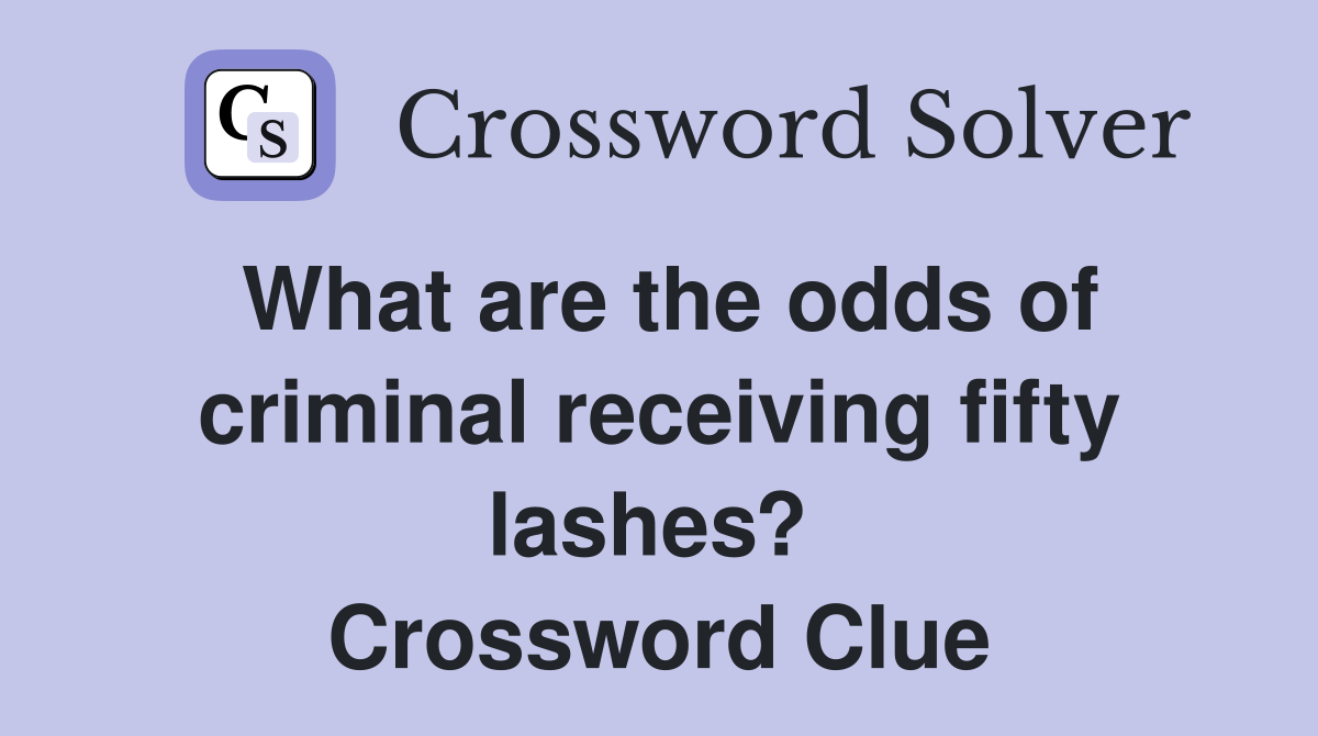 What are the odds of criminal receiving fifty lashes?  Crossword Clue