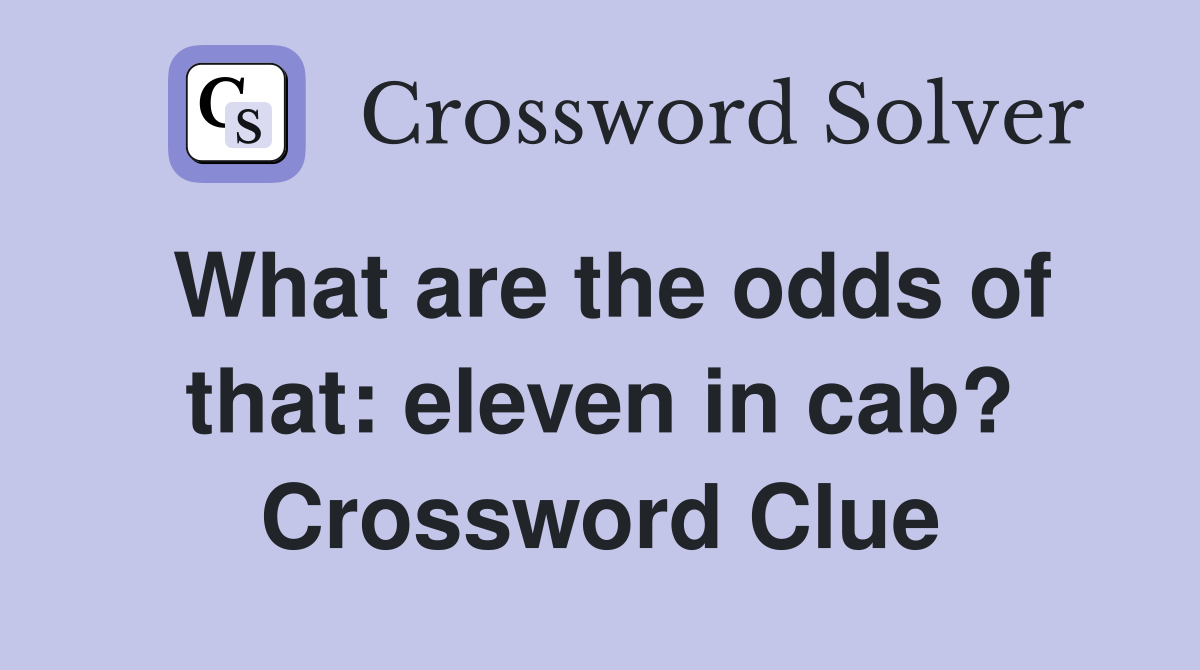 What are the odds of that: eleven in cab? Crossword Clue