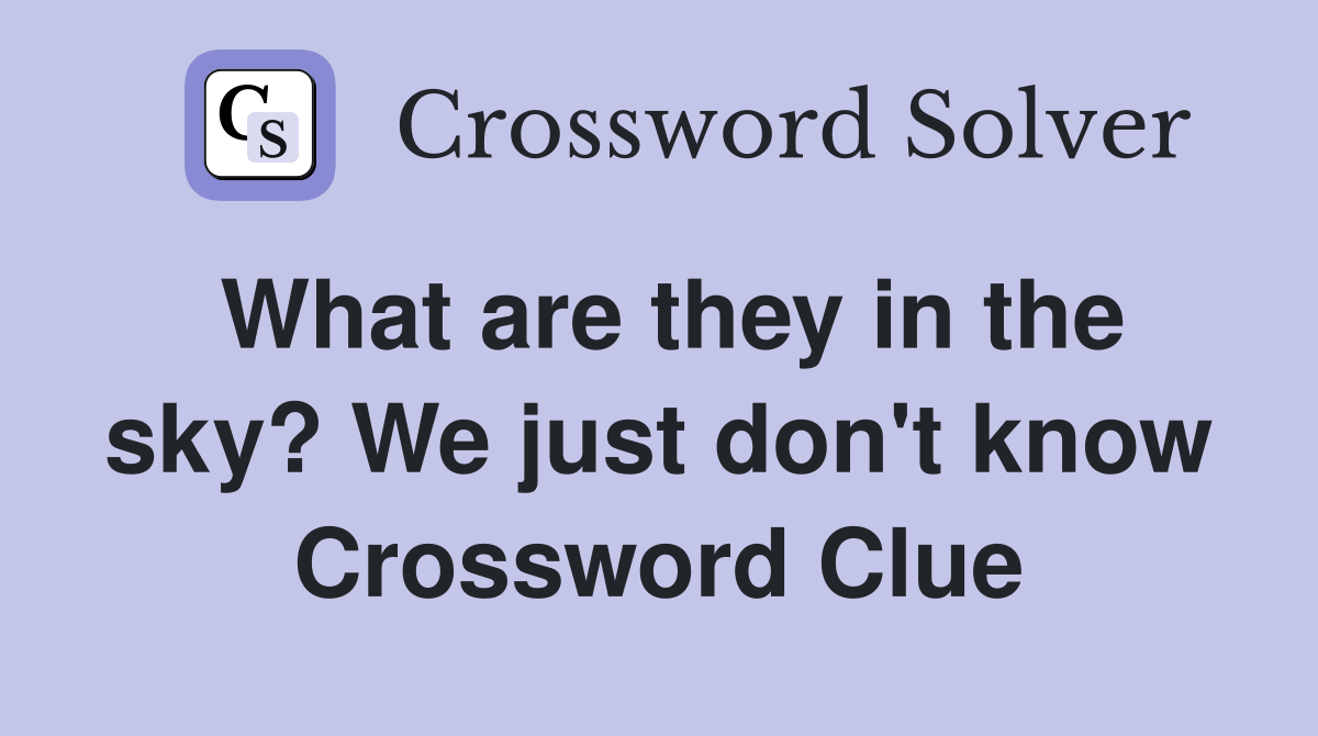 What are they in the sky? We just don't know Crossword Clue
