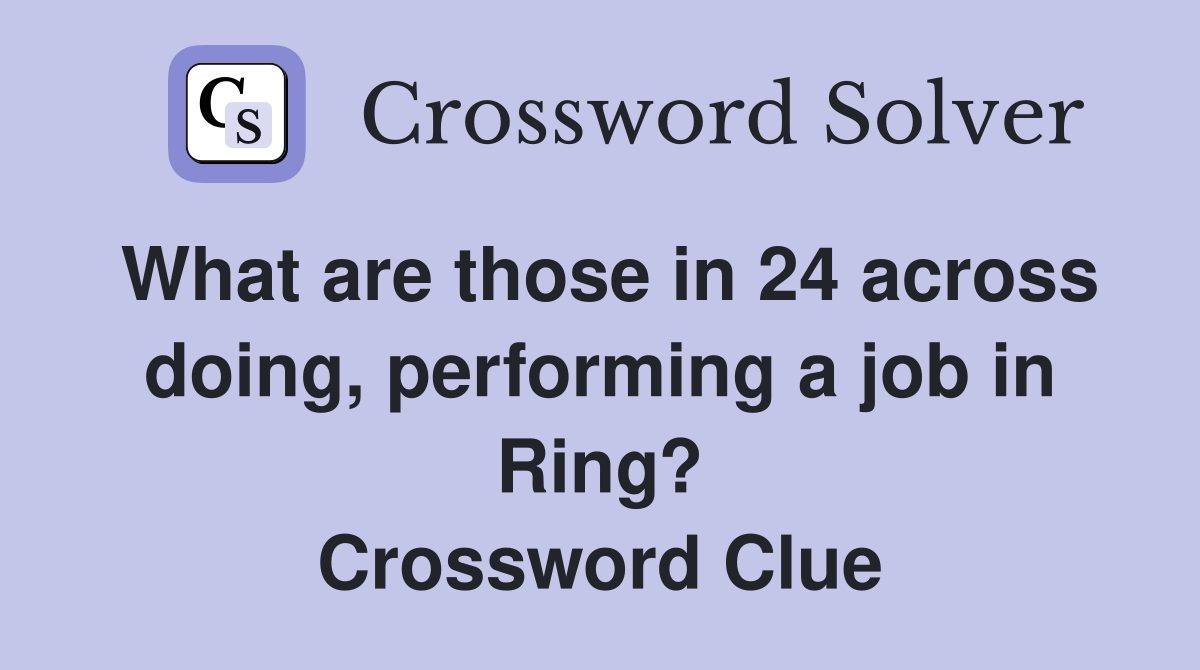 What are those in 24 across doing, performing a job in Ring? Crossword Clue