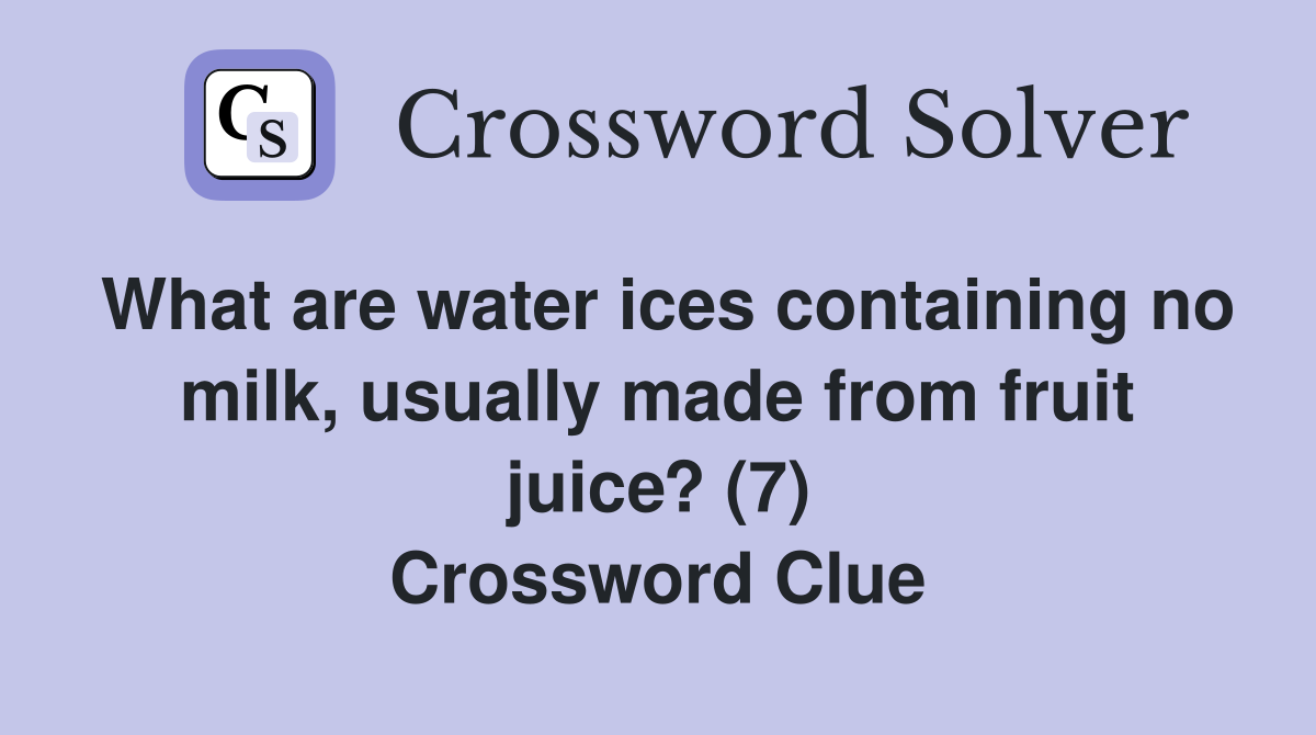 What are water ices containing no milk, usually made from fruit juice? (7) Crossword Clue