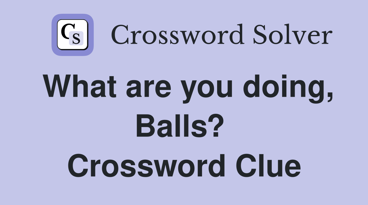 What are you doing, Balls?  Crossword Clue