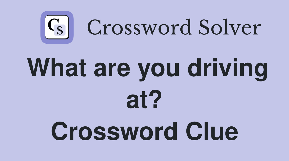 What are you driving at? Crossword Clue