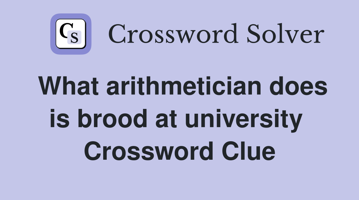 What arithmetician does is brood at university  Crossword Clue