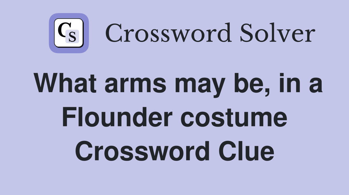 What arms may be, in a Flounder costume Crossword Clue