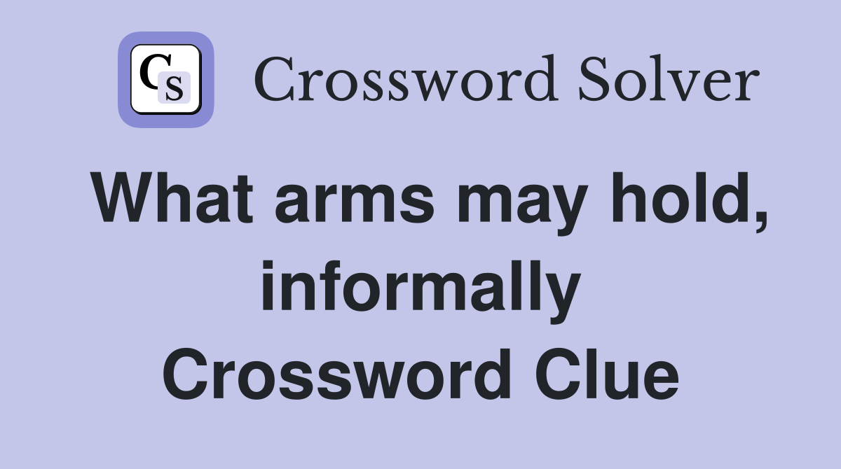 What arms may hold, informally Crossword Clue