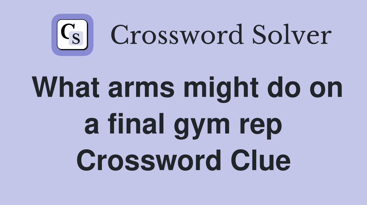 What arms might do on a final gym rep Crossword Clue