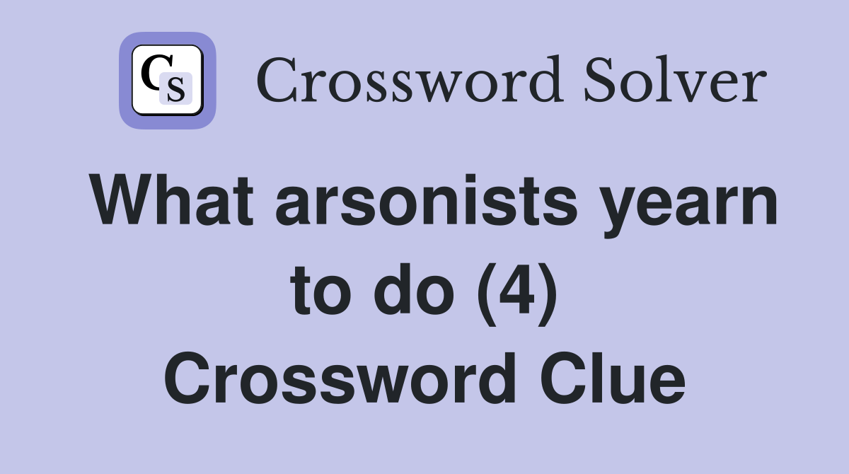 What arsonists yearn to do (4) Crossword Clue