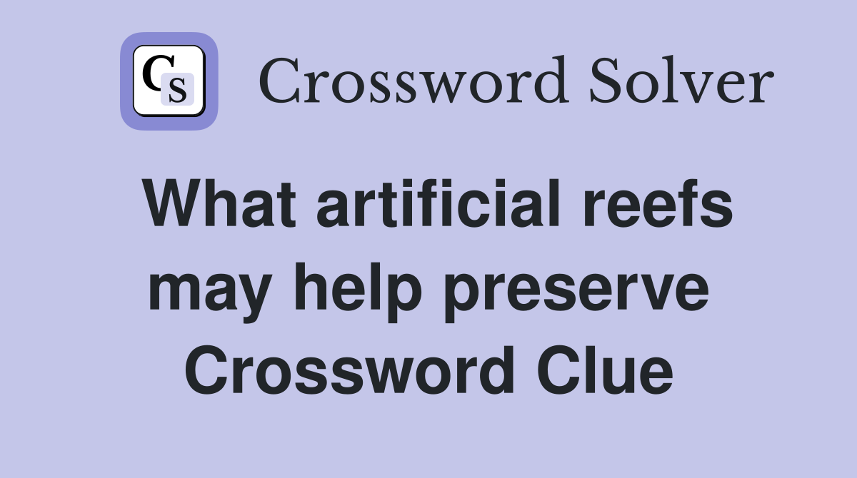 What artificial reefs may help preserve Crossword Clue