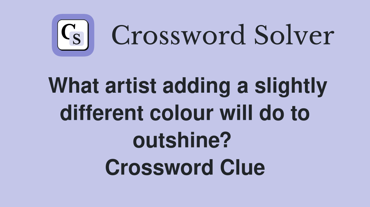 What artist adding a slightly different colour will do to outshine?  Crossword Clue
