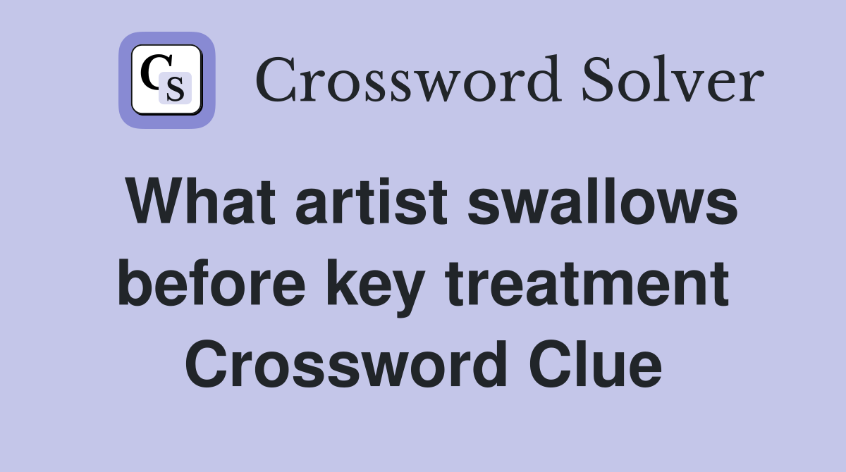 What artist swallows before key treatment Crossword Clue