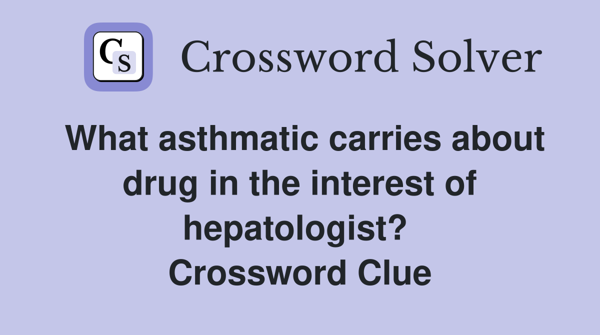 What asthmatic carries about drug in the interest of hepatologist?  Crossword Clue