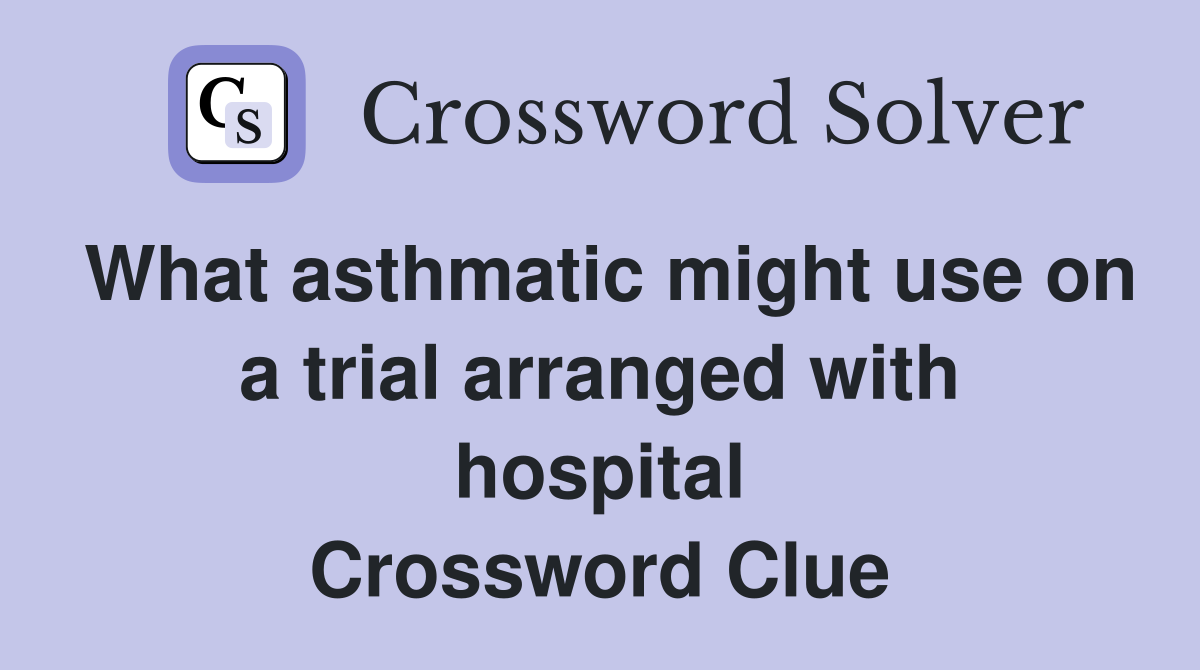 What asthmatic might use on a trial arranged with hospital Crossword Clue