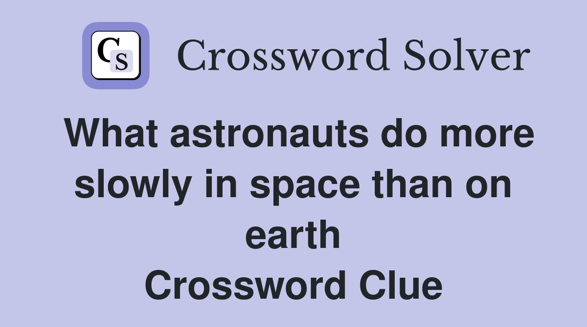 What astronauts do more slowly in space than on earth Crossword Clue