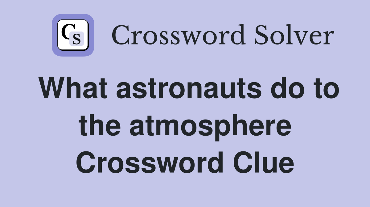 What astronauts do to the atmosphere Crossword Clue