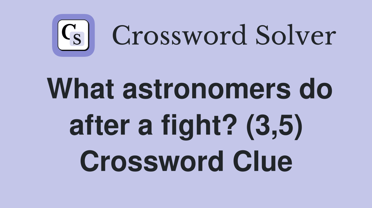 What astronomers do after a fight? (3,5) Crossword Clue
