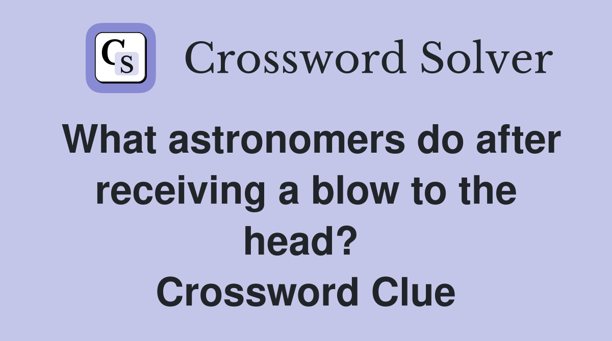 What astronomers do after receiving a blow to the head?  Crossword Clue