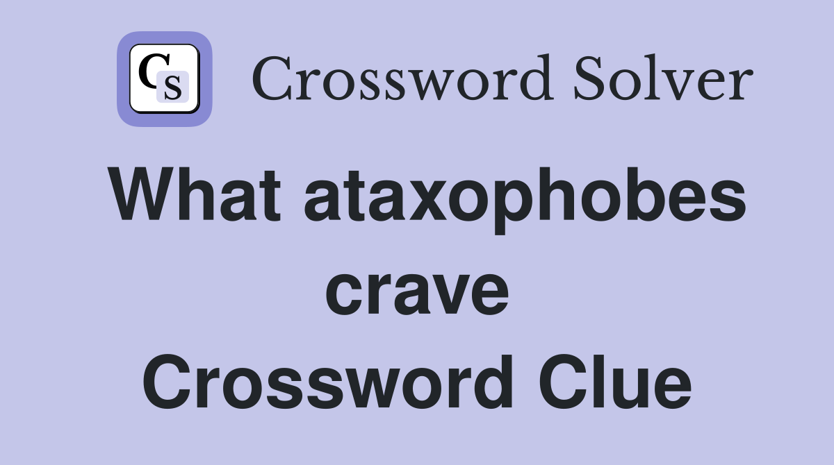 What ataxophobes crave Crossword Clue