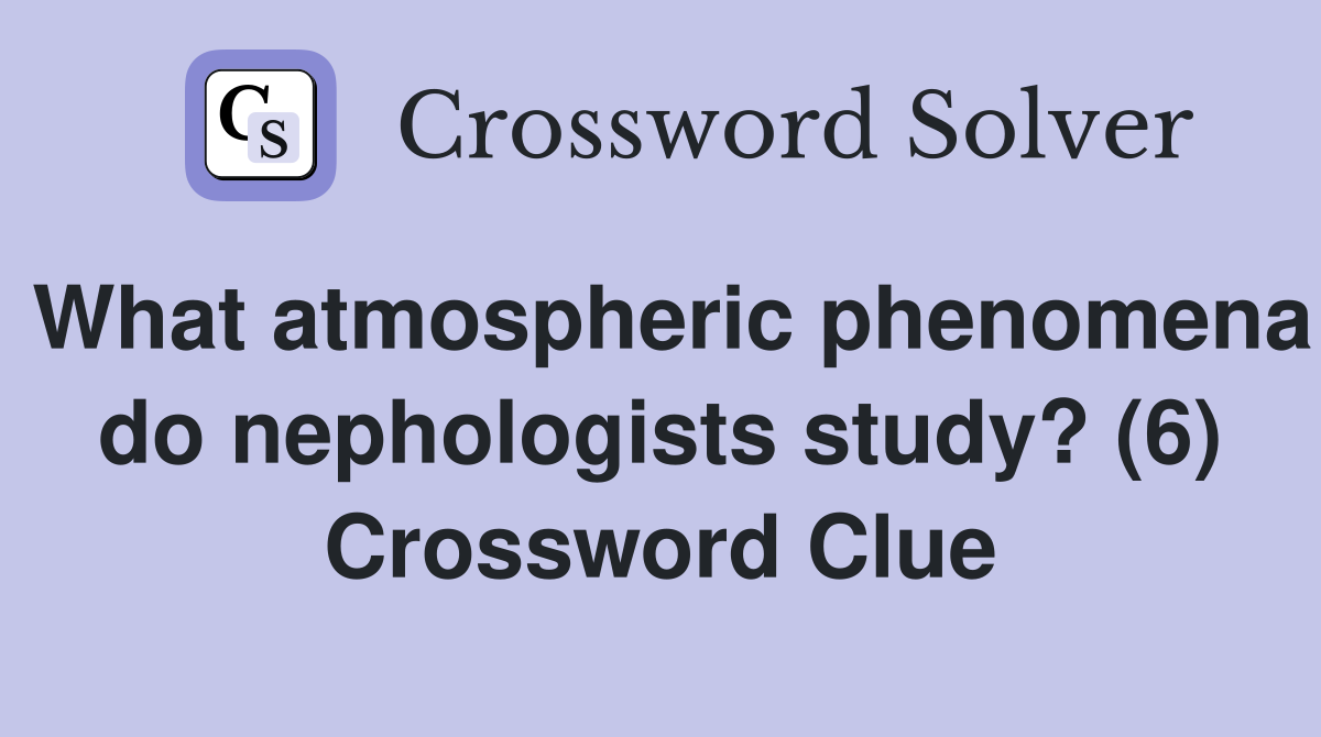 What atmospheric phenomena do nephologists study? (6) Crossword Clue