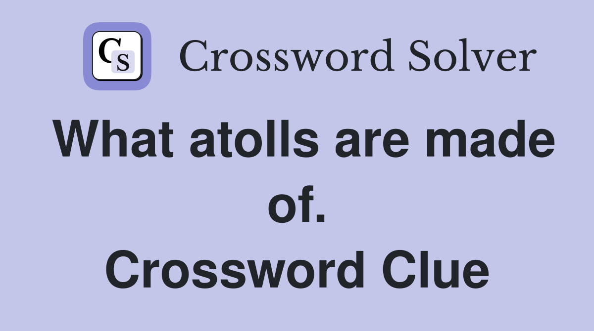 What atolls are made of. Crossword Clue