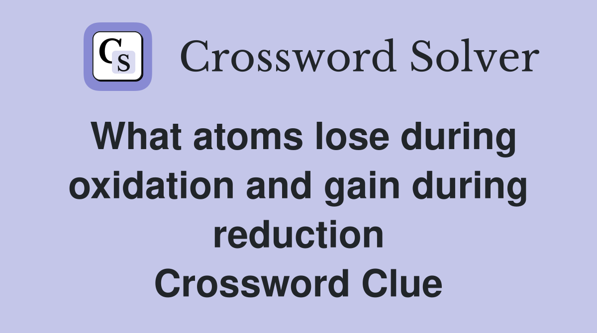 What atoms lose during oxidation and gain during reduction Crossword Clue