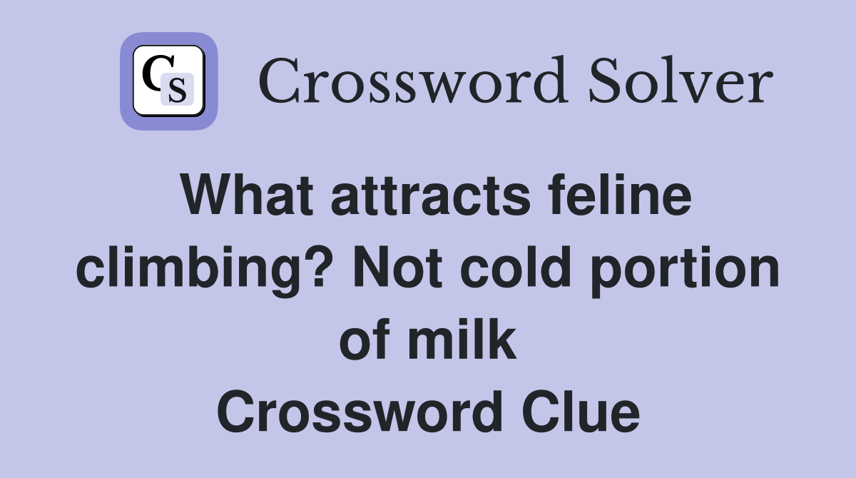 What attracts feline climbing? Not cold portion of milk Crossword Clue