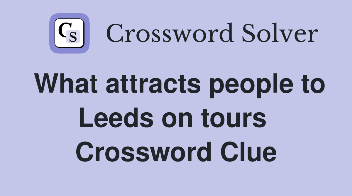 What attracts people to Leeds on tours  Crossword Clue