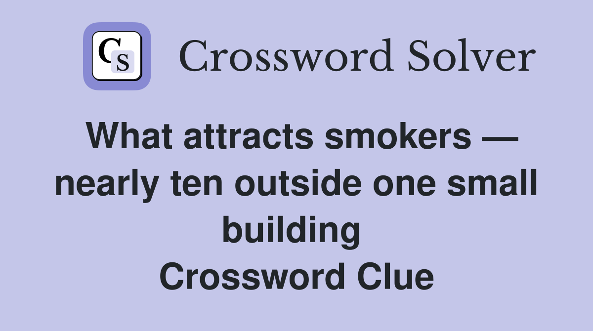 What attracts smokers — nearly ten outside one small building  Crossword Clue