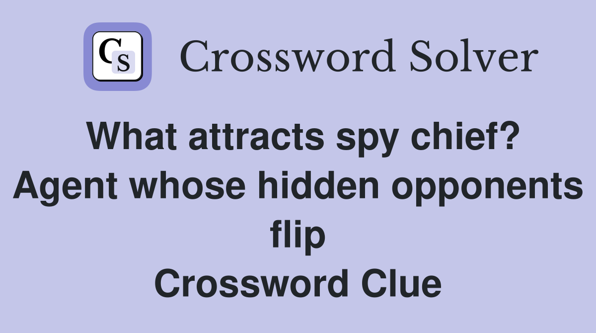 What attracts spy chief? Agent whose hidden opponents flip Crossword Clue