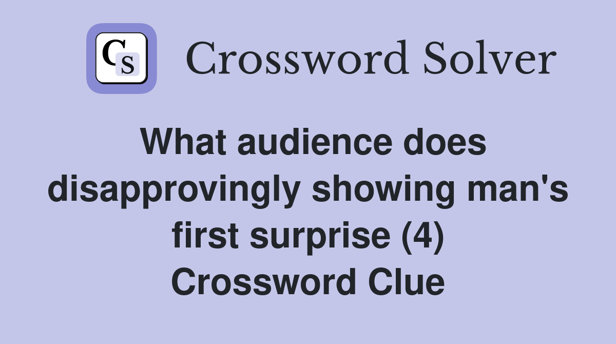 What audience does disapprovingly showing man's first surprise (4) Crossword Clue