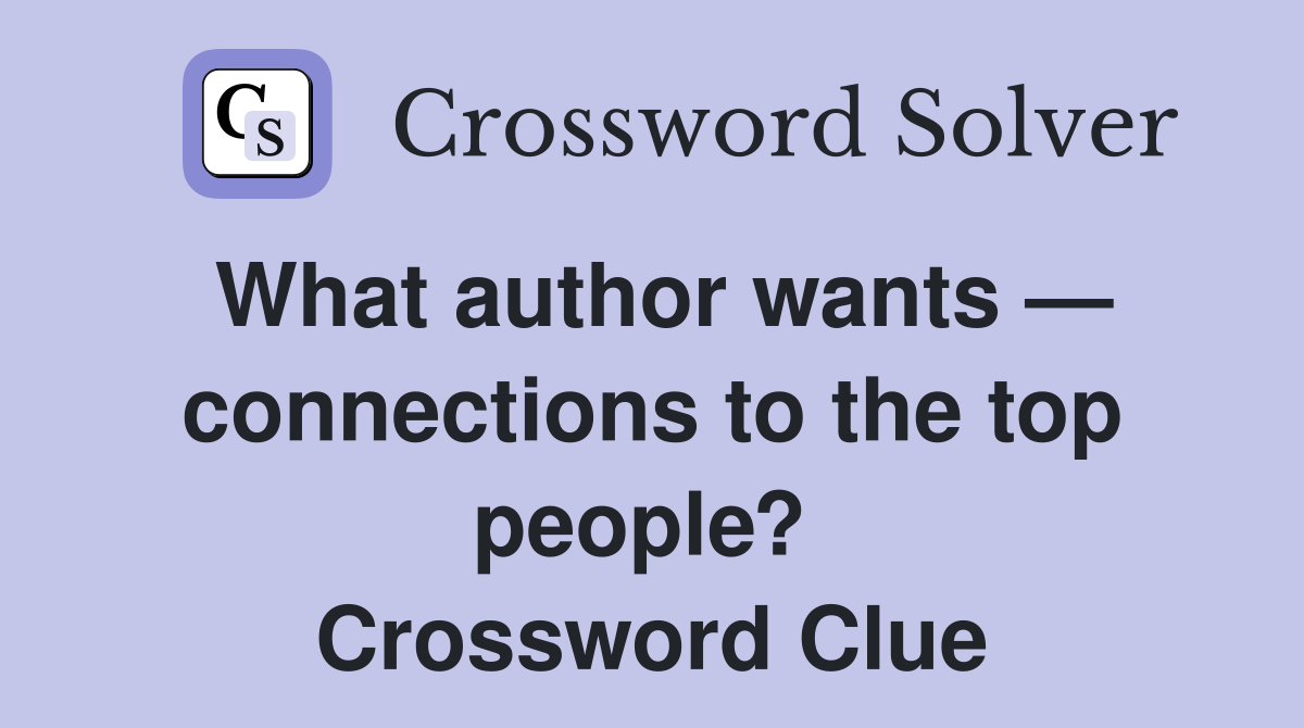 What author wants — connections to the top people?  Crossword Clue