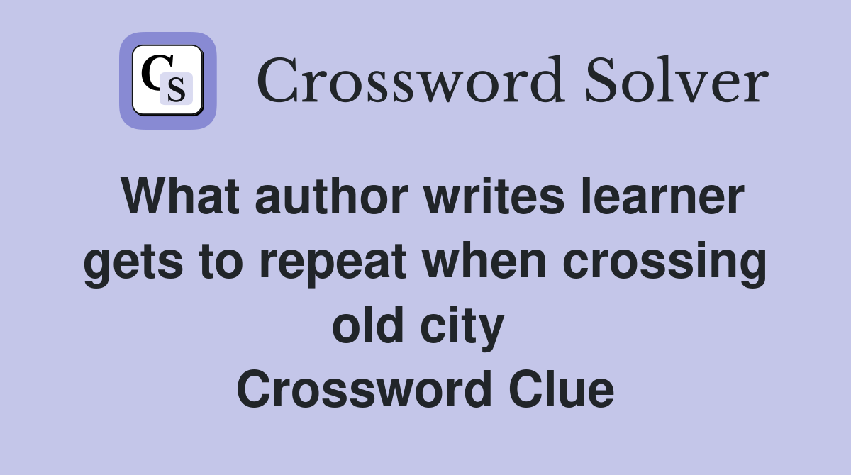 What author writes learner gets to repeat when crossing old city  Crossword Clue