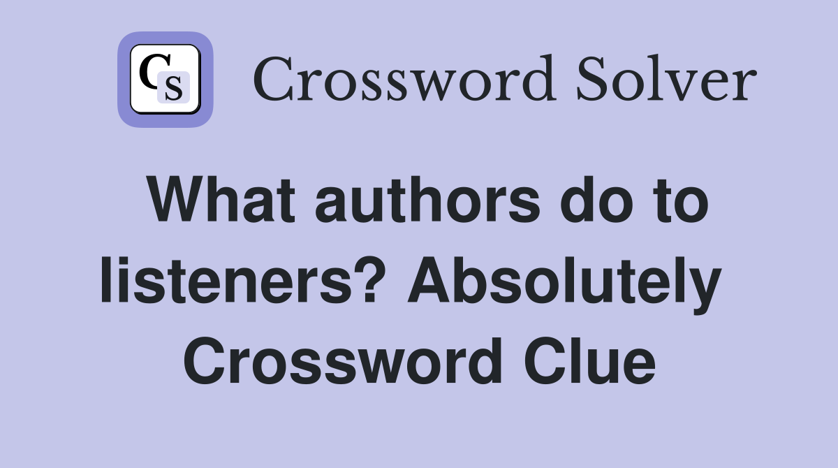 What authors do to listeners? Absolutely  Crossword Clue