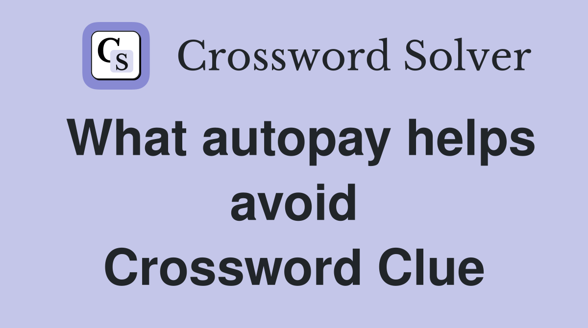 What autopay helps avoid Crossword Clue