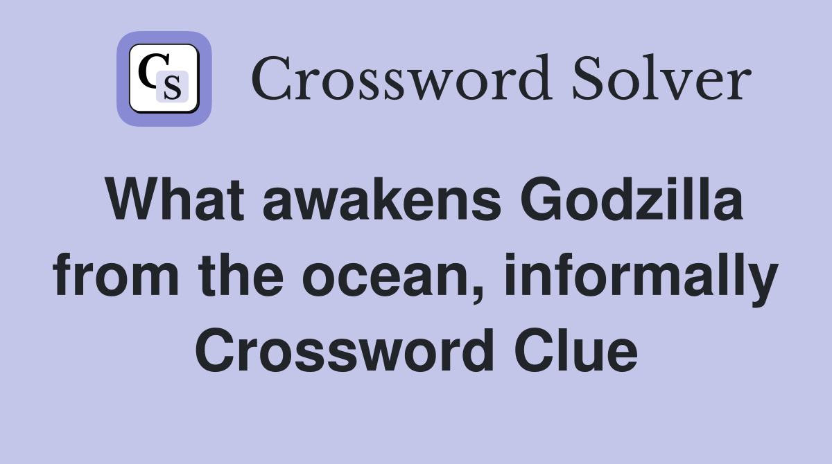 What awakens Godzilla from the ocean, informally Crossword Clue