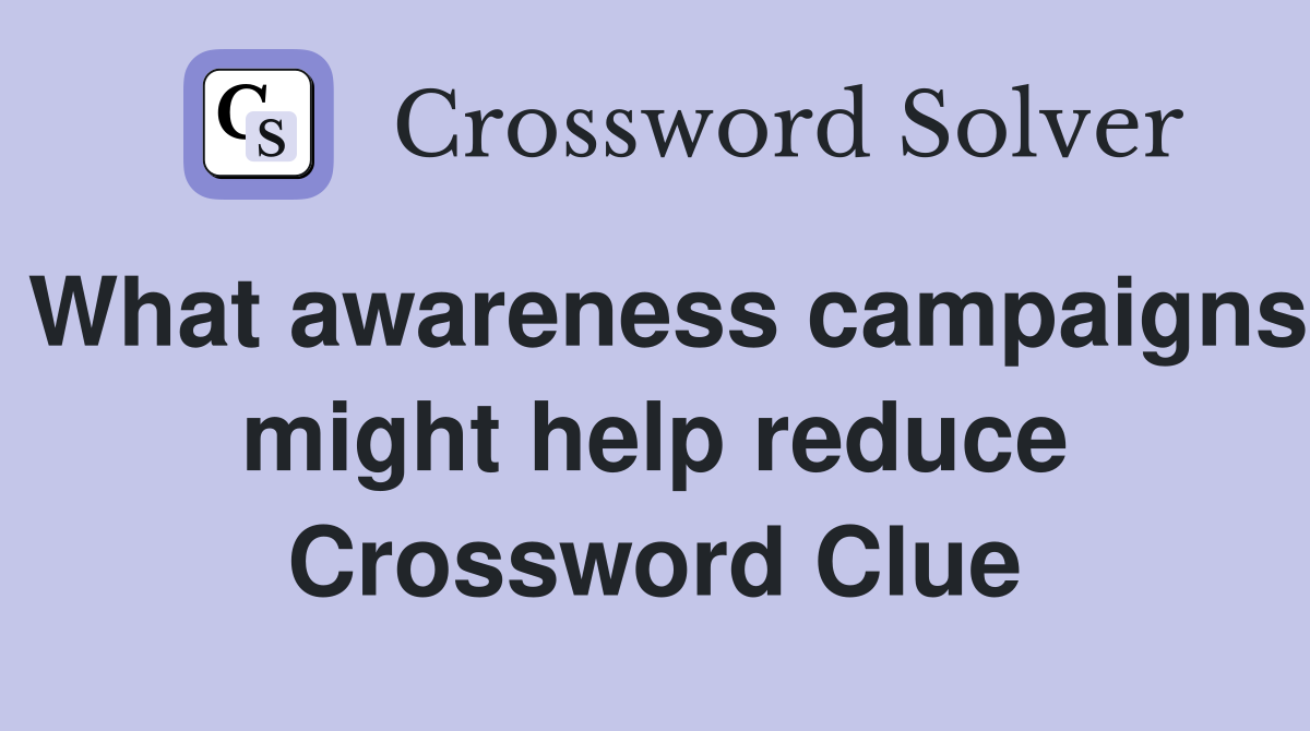 What awareness campaigns might help reduce Crossword Clue Answers