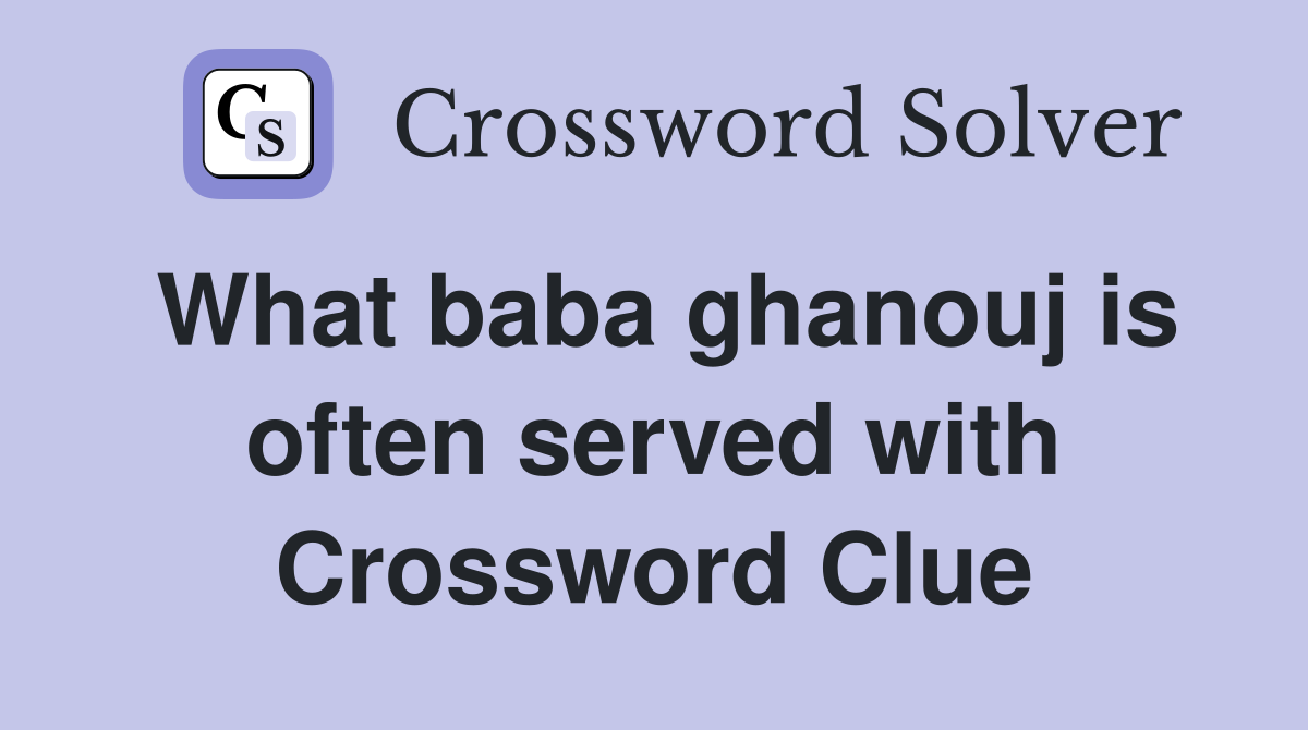 What baba ghanouj is often served with Crossword Clue