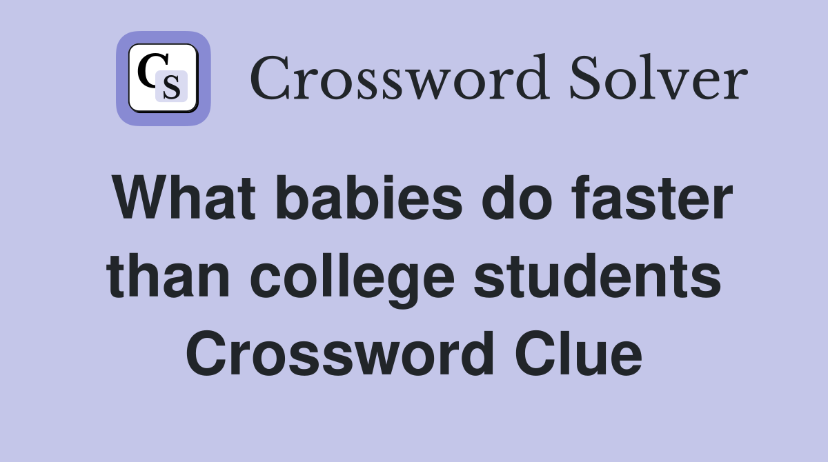 What babies do faster than college students Crossword Clue