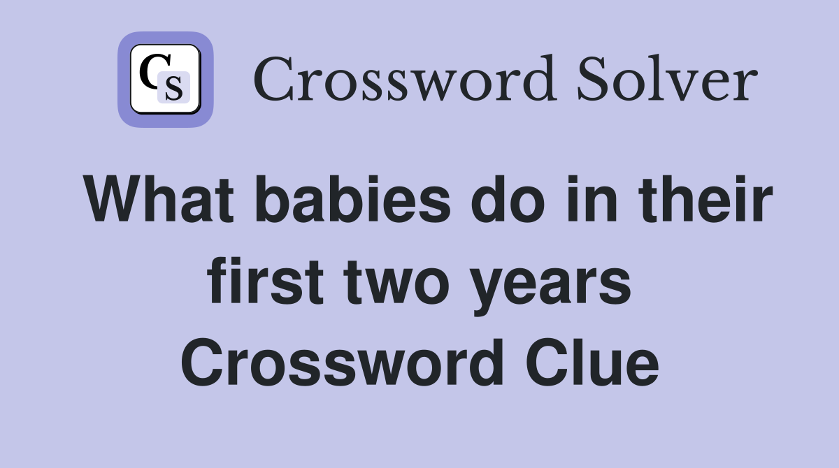 What babies do in their first two years Crossword Clue