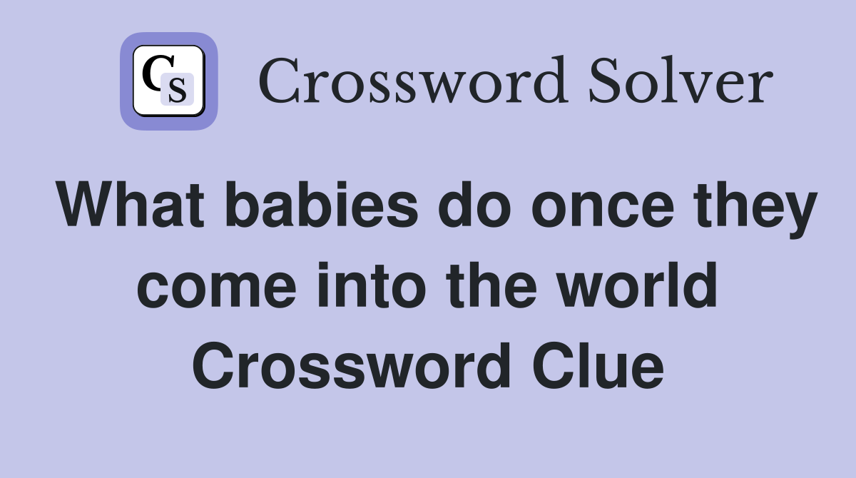 What babies do once they come into the world Crossword Clue