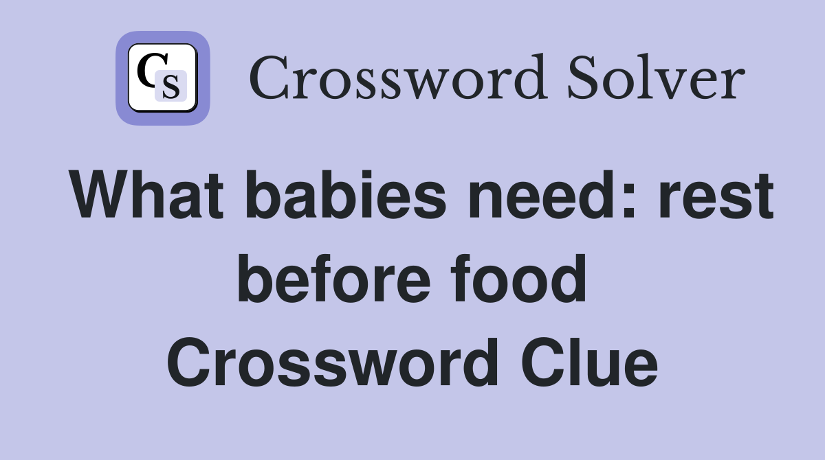 What babies need: rest before food Crossword Clue