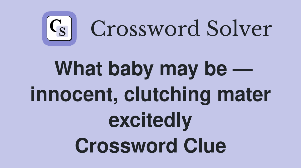 What baby may be — innocent, clutching mater excitedly Crossword Clue