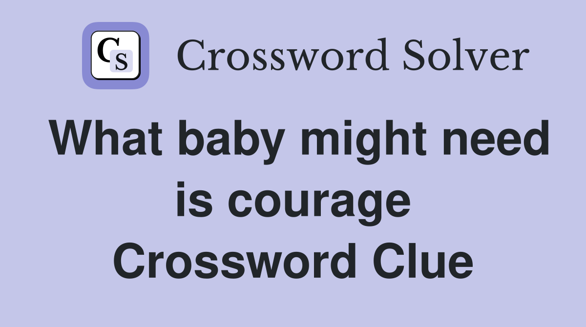 What baby might need is courage Crossword Clue