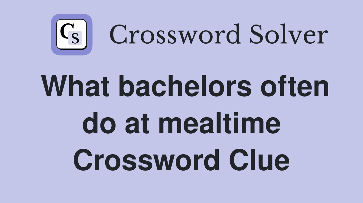 What bachelors often do at mealtime Crossword Clue