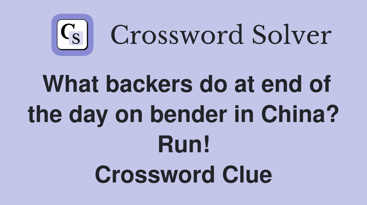 What backers do at end of the day on bender in China? Run! Crossword Clue