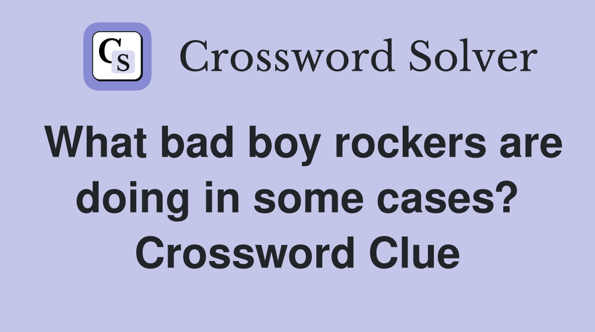 What bad boy rockers are doing in some cases? Crossword Clue