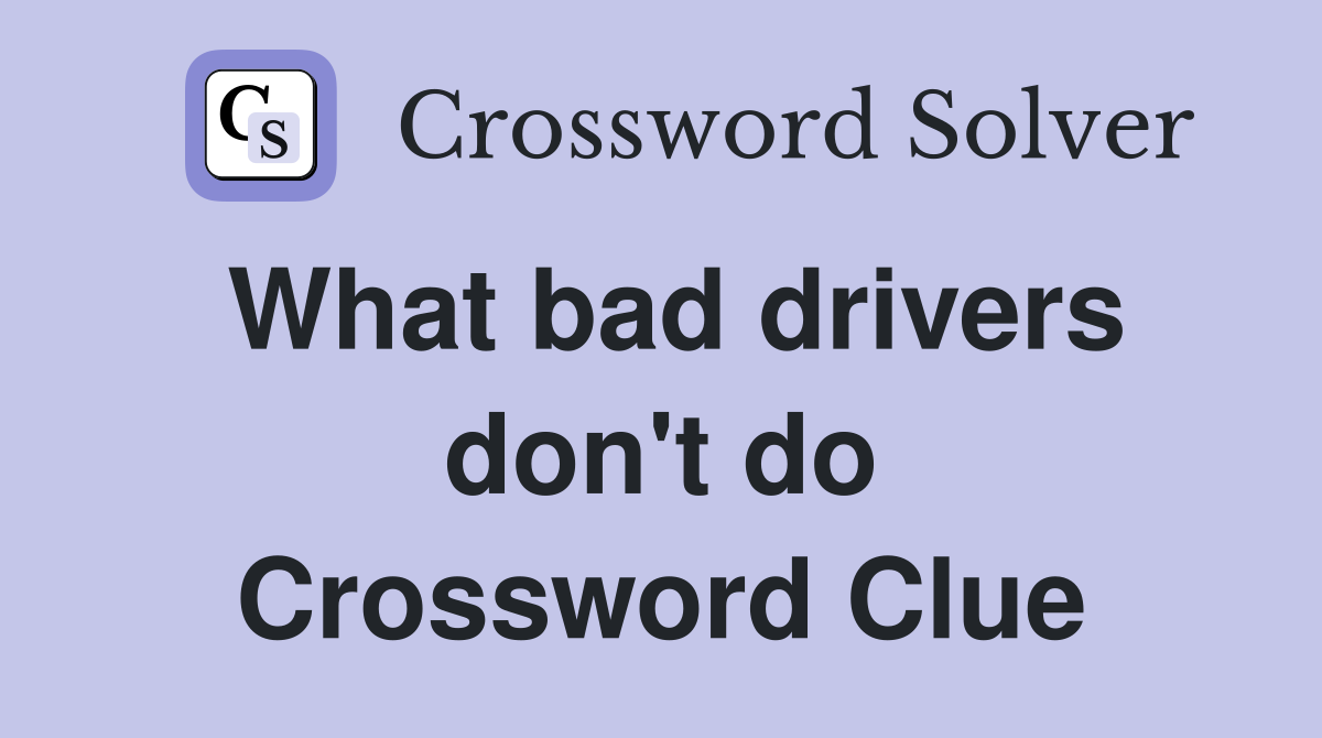 What bad drivers don't do Crossword Clue