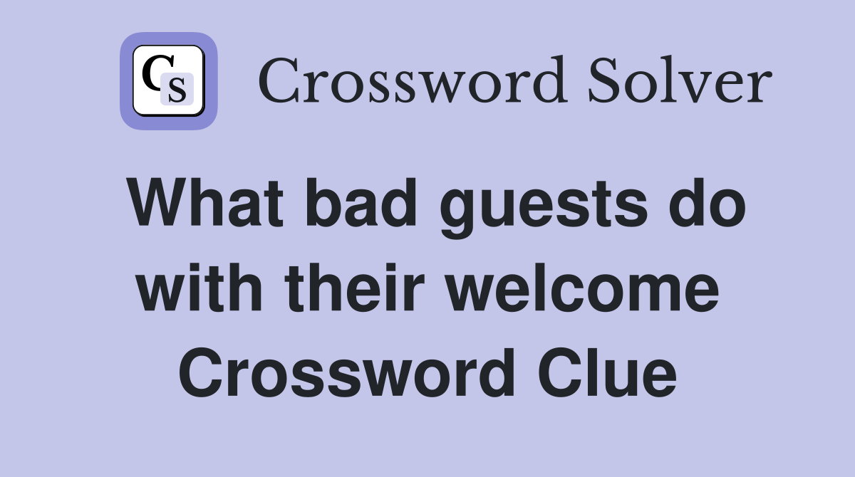 What bad guests do with their welcome Crossword Clue